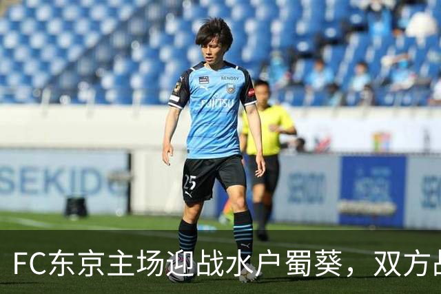 FC东京主场迎战水户蜀葵，双方战局将如何演绎？