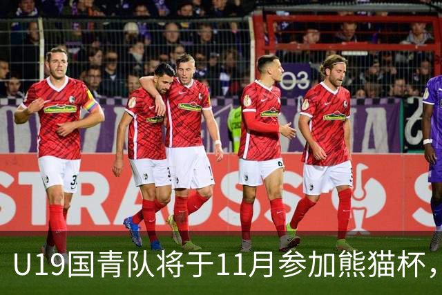 U19国青队将于11月参加熊猫杯，韩国越南阿联酋将同场竞技